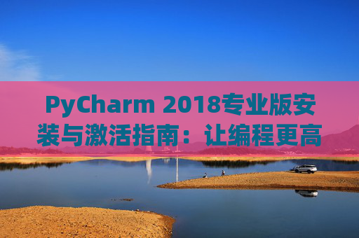 PyCharm 2018专业版安装与激活指南：让编程更高效